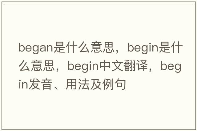 began是什么意思，begin是什么意思，begin中文翻譯，begin發(fā)音、用法及例句