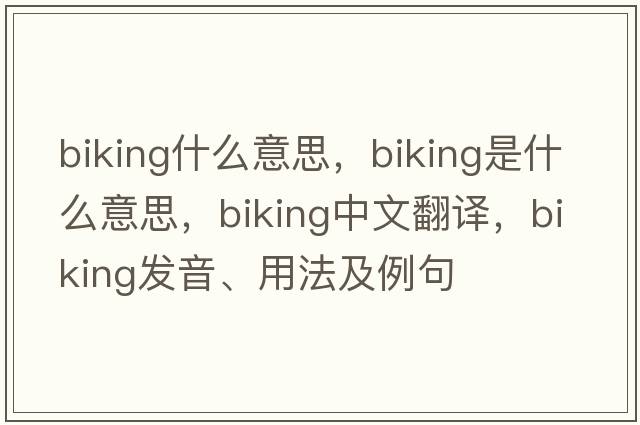 biking什么意思，biking是什么意思，biking中文翻譯，biking發(fā)音、用法及例句