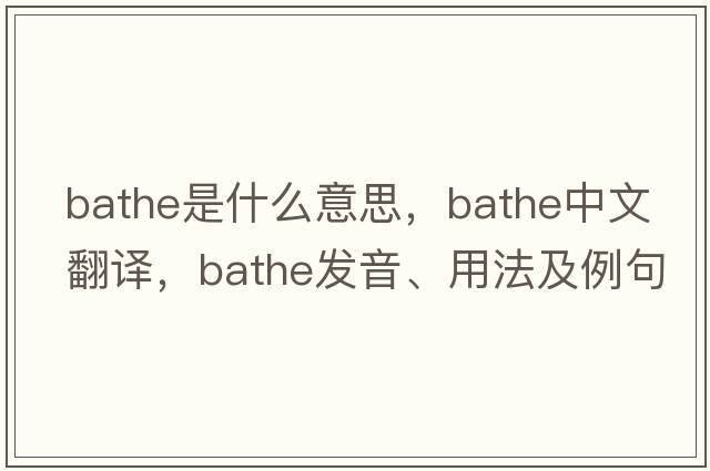 bathe是什么意思，bathe中文翻譯，bathe發(fā)音、用法及例句