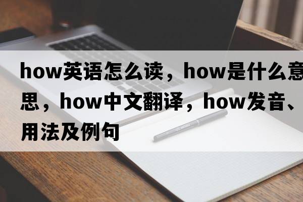 how英語(yǔ)怎么讀，how是什么意思，how中文翻譯，how發(fā)音、用法及例句