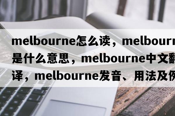 melbourne怎么讀，Melbourne是什么意思，Melbourne中文翻譯，Melbourne發(fā)音、用法及例句