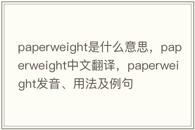 paperweight是什么意思，paperweight中文翻譯，paperweight發(fā)音、用法及例句