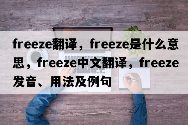 freeze翻譯，freeze是什么意思，freeze中文翻譯，freeze發(fā)音、用法及例句