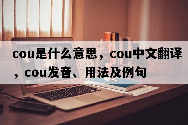 cou是什么意思，cou中文翻譯，cou發(fā)音、用法及例句