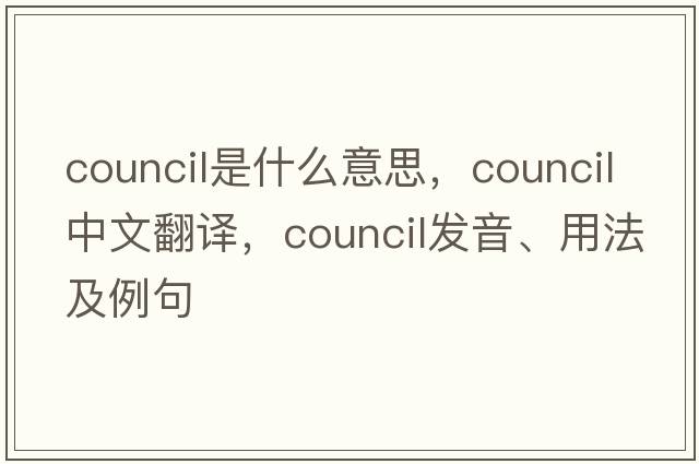 council是什么意思，council中文翻譯，council發(fā)音、用法及例句