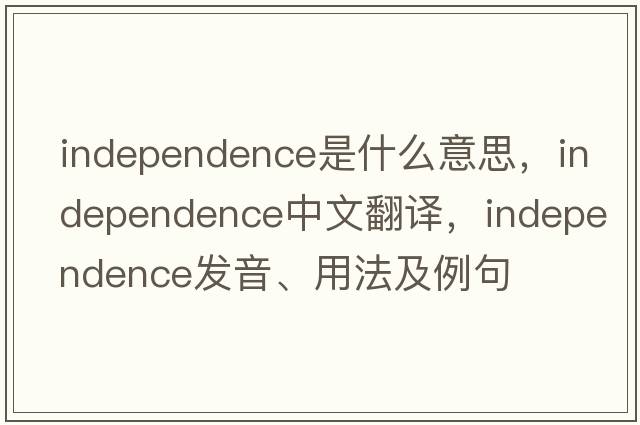 independence是什么意思，independence中文翻譯，independence發(fā)音、用法及例句