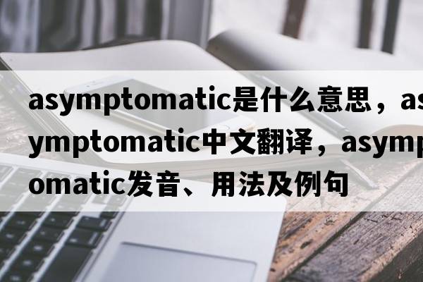 asymptomatic是什么意思，asymptomatic中文翻譯，asymptomatic發(fā)音、用法及例句