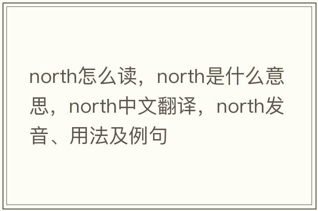 north怎么讀，North是什么意思，North中文翻譯，North發(fā)音、用法及例句