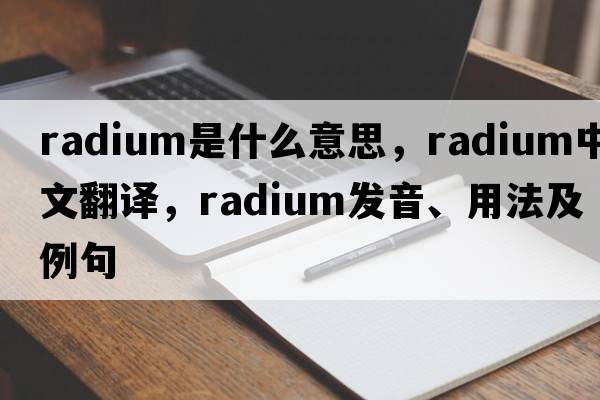 radium是什么意思，radium中文翻譯，radium發(fā)音、用法及例句