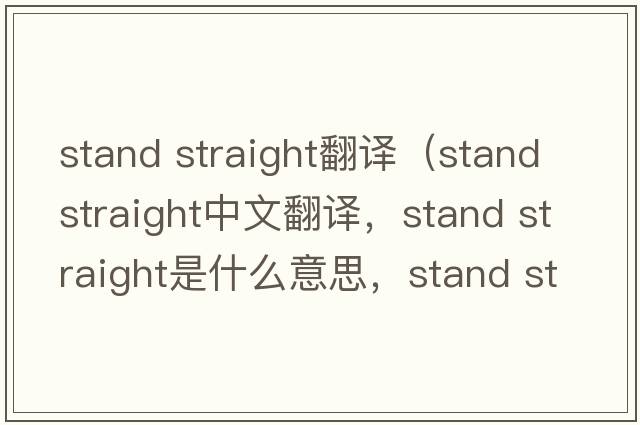 stand straight翻譯（stand straight中文翻譯，stand straight是什么意思，stand straight發(fā)音、用法及例句）