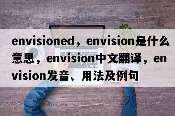 envisioned，envision是什么意思，envision中文翻譯，envision發(fā)音、用法及例句