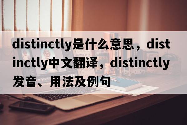 distinctly是什么意思，distinctly中文翻譯，distinctly發(fā)音、用法及例句