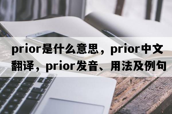 prior是什么意思，prior中文翻譯，prior發(fā)音、用法及例句