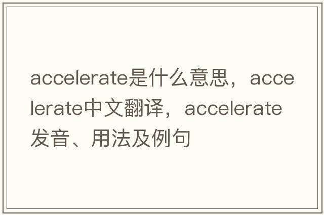 accelerate是什么意思，accelerate中文翻譯，accelerate發(fā)音、用法及例句