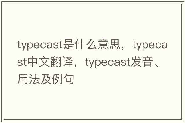 typecast是什么意思，typecast中文翻譯，typecast發(fā)音、用法及例句