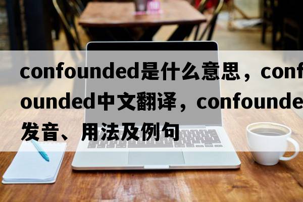 confounded是什么意思，confounded中文翻譯，confounded發(fā)音、用法及例句