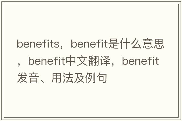 benefits，benefit是什么意思，benefit中文翻譯，benefit發(fā)音、用法及例句