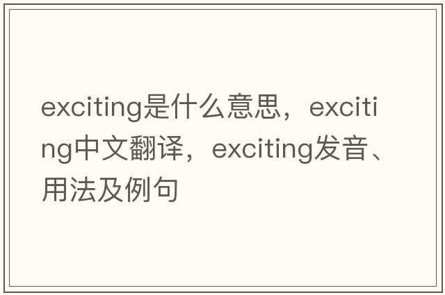 exciting是什么意思，exciting中文翻譯，exciting發(fā)音、用法及例句