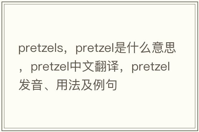 pretzels，pretzel是什么意思，pretzel中文翻譯，pretzel發(fā)音、用法及例句