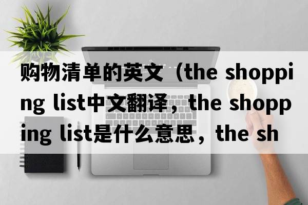 購物清單的英文（the shopping list中文翻譯，the shopping list是什么意思，the shopping list發(fā)音、用法及例句）