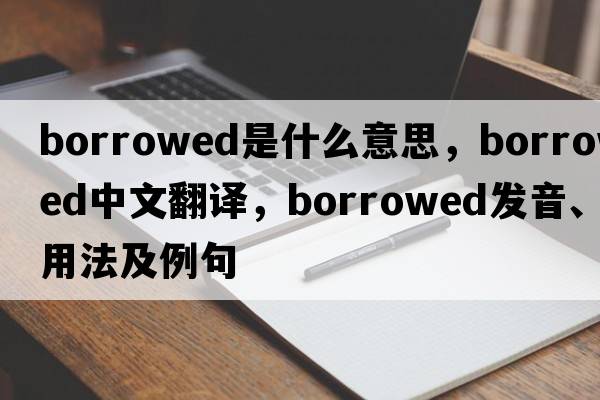 borrowed是什么意思，borrowed中文翻譯，borrowed發(fā)音、用法及例句