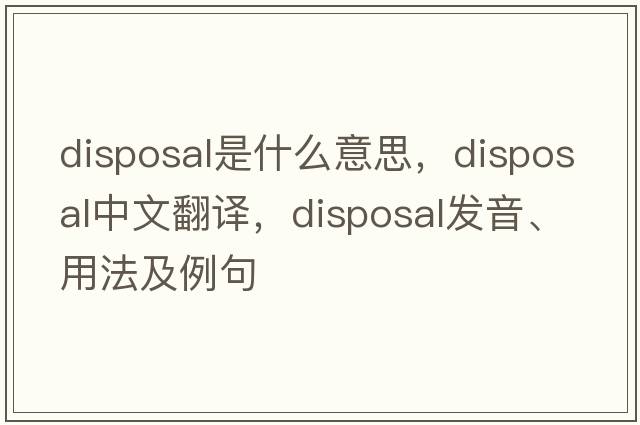 disposal是什么意思，disposal中文翻譯，disposal發(fā)音、用法及例句