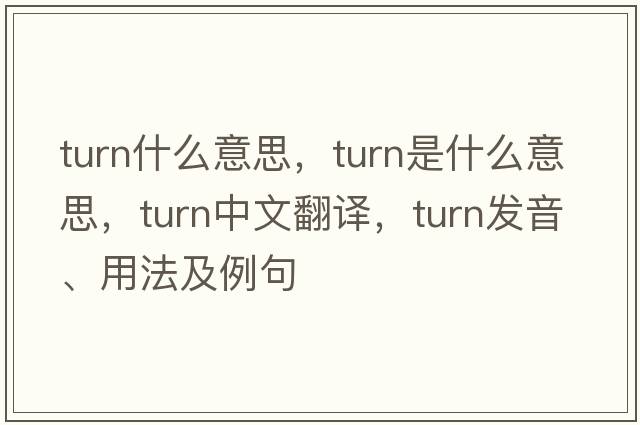 turn什么意思，turn是什么意思，turn中文翻譯，turn發(fā)音、用法及例句
