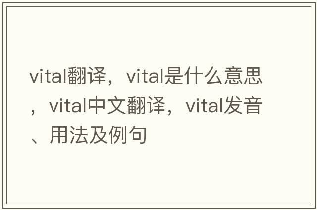 vital翻譯，vital是什么意思，vital中文翻譯，vital發(fā)音、用法及例句