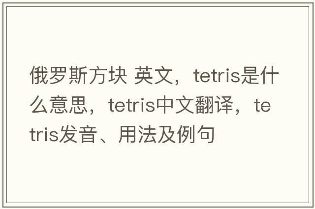 俄羅斯方塊 英文，Tetris是什么意思，Tetris中文翻譯，Tetris發(fā)音、用法及例句