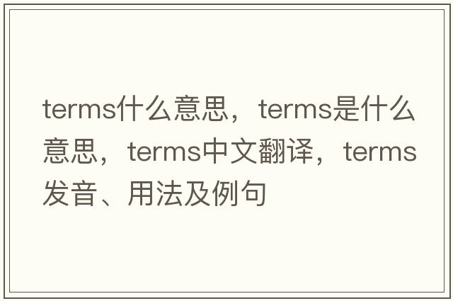 terms什么意思，terms是什么意思，terms中文翻譯，terms發(fā)音、用法及例句