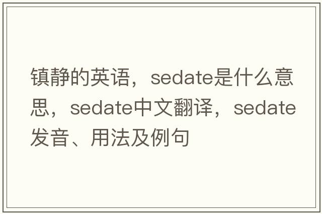 鎮靜的英語(yǔ)，sedate是什么意思，sedate中文翻譯，sedate發(fā)音、用法及例句