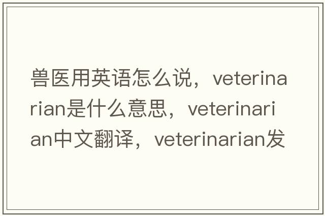 獸醫用英語(yǔ)怎么說(shuō)，veterinarian是什么意思，veterinarian中文翻譯，veterinarian發(fā)音、用法及例句