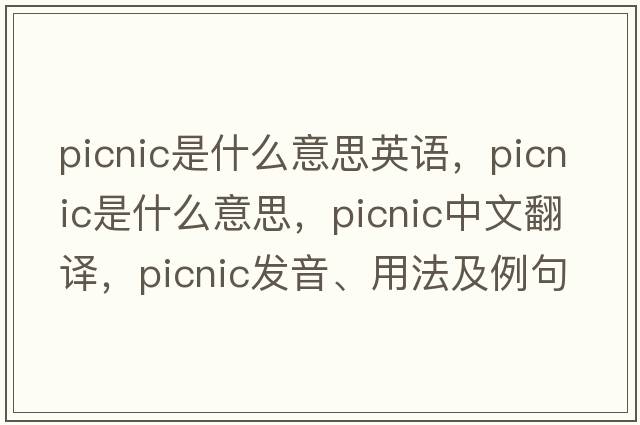 picnic是什么意思英語(yǔ)，picnic是什么意思，picnic中文翻譯，picnic發(fā)音、用法及例句