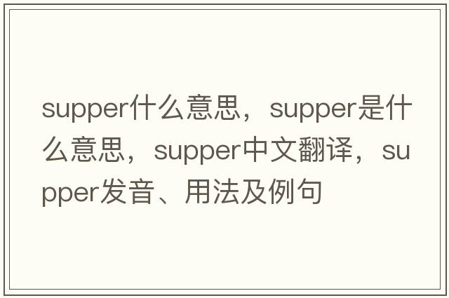supper什么意思，supper是什么意思，supper中文翻譯，supper發(fā)音、用法及例句