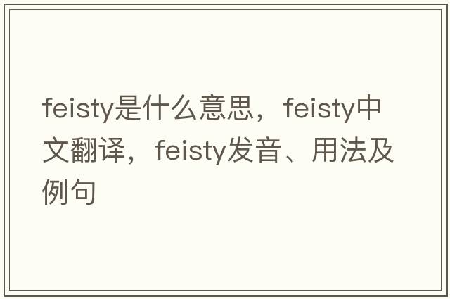 feisty是什么意思，feisty中文翻譯，feisty發(fā)音、用法及例句