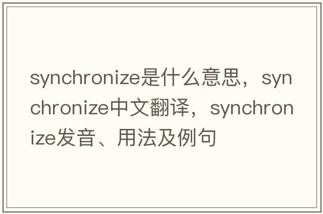 synchronize是什么意思，synchronize中文翻譯，synchronize發(fā)音、用法及例句