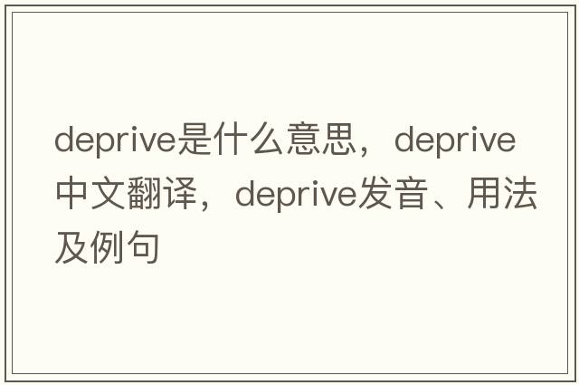deprive是什么意思，deprive中文翻譯，deprive發(fā)音、用法及例句