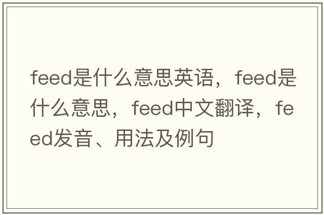 feed是什么意思英語(yǔ)，feed是什么意思，feed中文翻譯，feed發(fā)音、用法及例句
