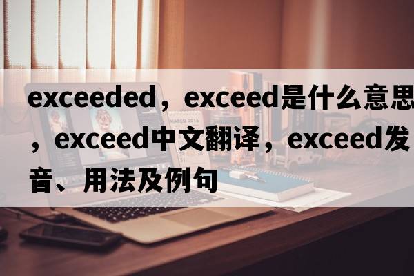 exceeded，exceed是什么意思，exceed中文翻譯，exceed發(fā)音、用法及例句