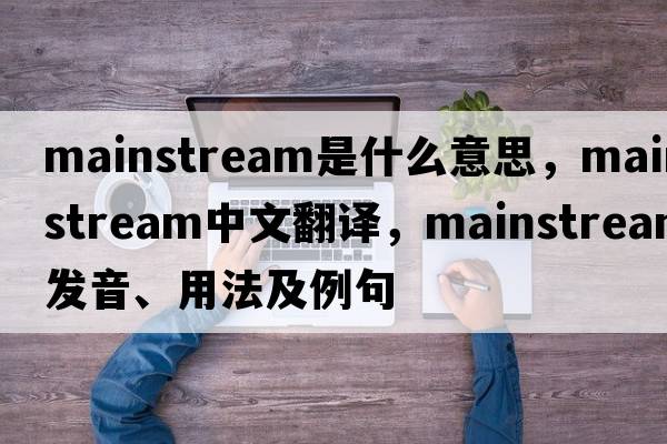 mainstream是什么意思，mainstream中文翻譯，mainstream發(fā)音、用法及例句