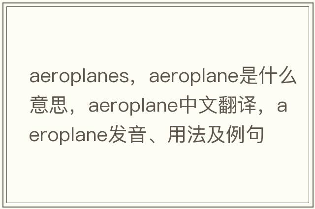 aeroplanes，aeroplane是什么意思，aeroplane中文翻譯，aeroplane發(fā)音、用法及例句