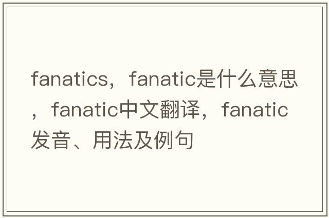 fanatics，fanatic是什么意思，fanatic中文翻譯，fanatic發(fā)音、用法及例句