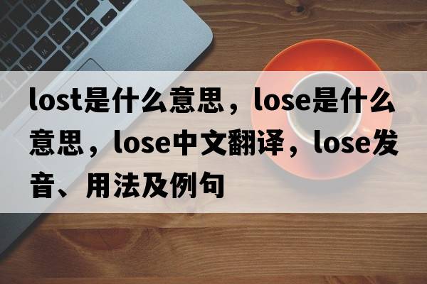 lost是什么意思，lose是什么意思，lose中文翻譯，lose發(fā)音、用法及例句