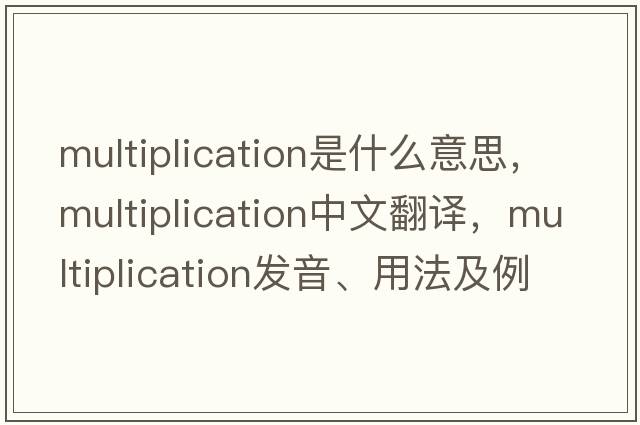 multiplication是什么意思，multiplication中文翻譯，multiplication發(fā)音、用法及例句