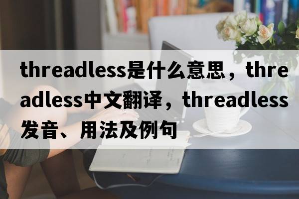 threadless是什么意思，threadless中文翻譯，threadless發(fā)音、用法及例句