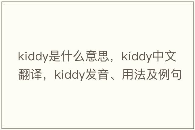 kiddy是什么意思，kiddy中文翻譯，kiddy發(fā)音、用法及例句