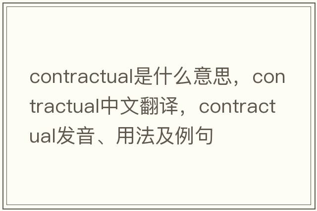 contractual是什么意思，contractual中文翻譯，contractual發(fā)音、用法及例句