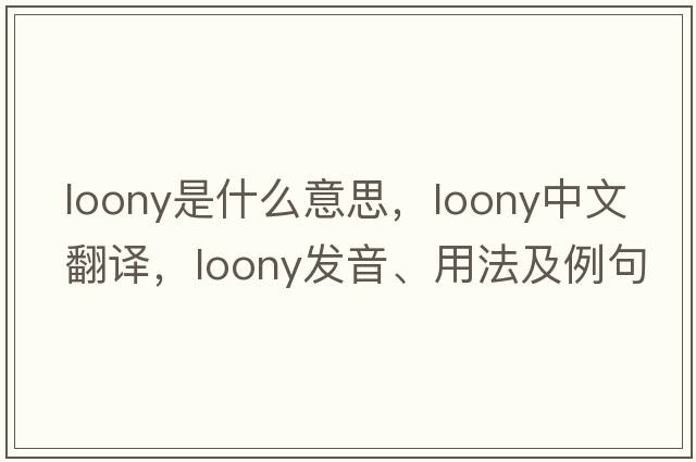 loony是什么意思，loony中文翻譯，loony發(fā)音、用法及例句