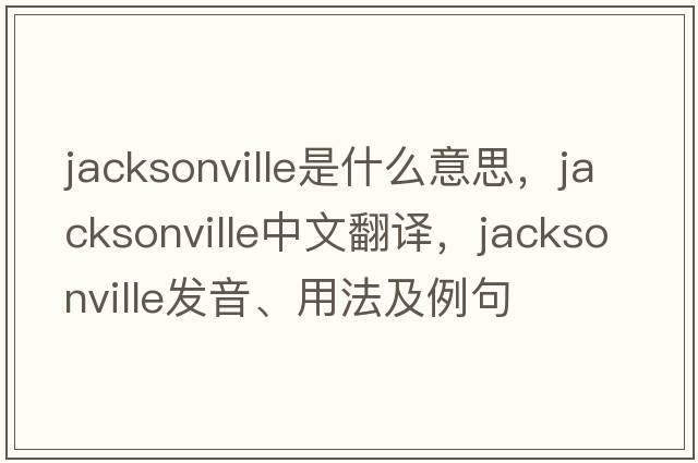 jacksonville是什么意思，jacksonville中文翻譯，jacksonville發(fā)音、用法及例句