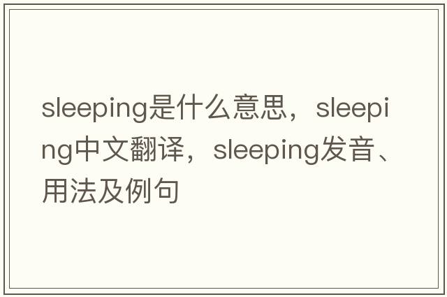 sleeping是什么意思，sleeping中文翻譯，sleeping發(fā)音、用法及例句